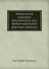 Historische Arbeiten Vornehmlich Zur Reformationzeit (German Edition)