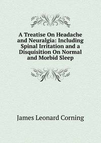 A Treatise On Headache and Neuralgia: Including Spinal Irritation and a Disquisition On Normal and Morbid Sleep