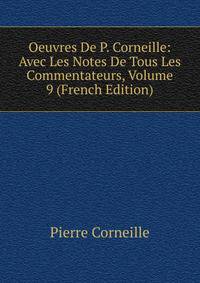 Oeuvres De P. Corneille: Avec Les Notes De Tous Les Commentateurs, Volume 9 (French Edition)