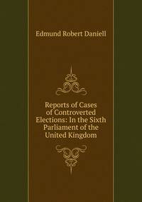 Reports of Cases of Controverted Elections: In the Sixth Parliament of the United Kingdom