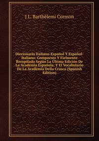 Diccionario Italiano-Espanol Y Espanol-Italiano: Compuesto Y Fielmente Recopilado Segun La Ultima Edicion De La Academia Espanola, Y El Vocabulario De La Academia Della Crusca (Spanish Edition)