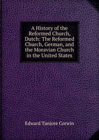 A History of the Reformed Church, Dutch: The Reformed Church, German, and the Moravian Church in the United States