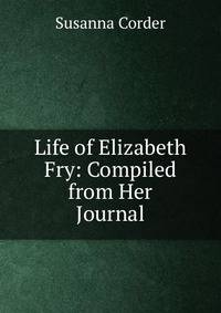 Life of Elizabeth Fry: Compiled from Her Journal