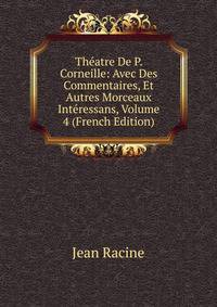 Theatre De P. Corneille: Avec Des Commentaires, Et Autres Morceaux Interessans, Volume 4 (French Edition)