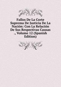 Fallos De La Corte Suprema De Justicia De La Nacion: Con La Relacion De Sus Respectivas Causas ., Volume 12 (Spanish Edition)