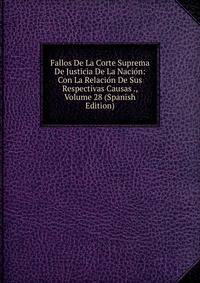 Fallos De La Corte Suprema De Justicia De La Nacion: Con La Relacion De Sus Respectivas Causas ., Volume 28 (Spanish Edition)