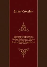 Collectanea Anglo-Poetica: Or, a Bibliographical and Descriptive Catalogue of a Portion of a Collection of Early English Poetry, with Occasional . Remarks Biographical and Critical, Volume 71