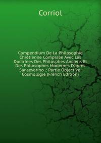 Compendium De La Philosophie Chr?tienne Compar?e Avec Les Doctrines Des Philosphes Anciens Et Des Philosophes Modernes D'apr?s Sanseverino .: Partie Objective: Cosmologie (French Edition)