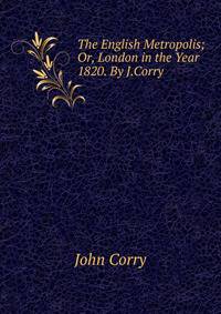 The English Metropolis; Or, London in the Year 1820. By J.Corry.