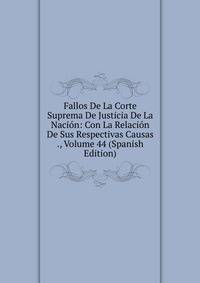 Fallos De La Corte Suprema De Justicia De La Nacion: Con La Relacion De Sus Respectivas Causas ., Volume 44 (Spanish Edition)
