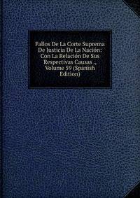 Fallos De La Corte Suprema De Justicia De La Nacion: Con La Relacion De Sus Respectivas Causas ., Volume 59 (Spanish Edition)