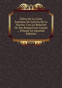 Fallos De La Corte Suprema De Justicia De La Nacion: Con La Relacion De Sus Respectivas Causas ., Volume 62 (Spanish Edition)