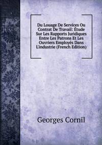 Du Louage De Services Ou Contrat De Travail: ?tude Sur Les Rapports Juridiques Entre Les Patrons Et Les Ouvriers Employ?s Dans L'industrie (French Edition)