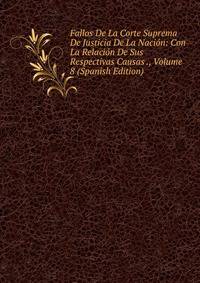 Fallos De La Corte Suprema De Justicia De La Nacion: Con La Relacion De Sus Respectivas Causas ., Volume 8 (Spanish Edition)
