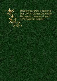 Documentos Para a Historia Das Cortes Geraes Da Na??o Portugueza, Volume 4, part 3 (Portuguese Edition)