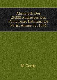 Almanach Des 25000 Addresses Des Principaux Habitans De Paris: Annee 32, 1846