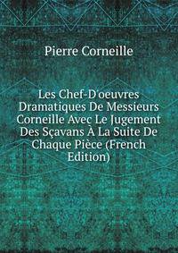 Les Chef-D'oeuvres Dramatiques De Messieurs Corneille Avec Le Jugement Des S?avans ? La Suite De Chaque Pi?ce (French Edition)