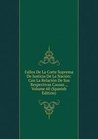 Fallos De La Corte Suprema De Justicia De La Nacion: Con La Relacion De Sus Respectivas Causas ., Volume 60 (Spanish Edition)