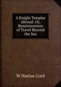 A Knight Templar Abroad: Or, Reminiscences of Travel Beyond the Sea