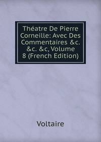 Th?atre De Pierre Corneille: Avec Des Commentaires &amp;c. &amp;c. &amp;c, Volume 8 (French Edition)