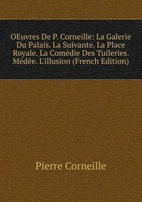 OEuvres De P. Corneille: La Galerie Du Palais. La Suivante. La Place Royale. La Com?die Des Tuileries. M?d?e. L'illusion (French Edition)