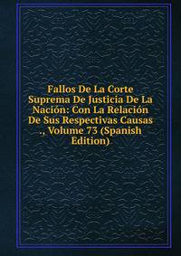 Fallos De La Corte Suprema De Justicia De La Nacion: Con La Relacion De Sus Respectivas Causas ., Volume 73 (Spanish Edition)