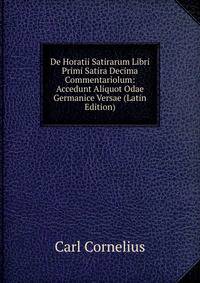 De Horatii Satirarum Libri Primi Satira Decima Commentariolum: Accedunt Aliquot Odae Germanice Versae (Latin Edition)