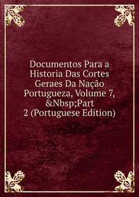 Documentos Para a Historia Das Cortes Geraes Da Na??o Portugueza, Volume 7,&amp;Nbsp;Part 2 (Portuguese Edition)