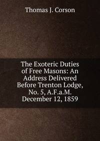 The Exoteric Duties of Free Masons: An Address Delivered Before Trenton Lodge, No. 5, A.F.a.M. December 12, 1859
