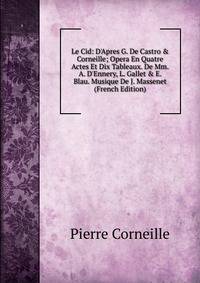 Le Cid: D'Apres G. De Castro &amp; Corneille; Opera En Quatre Actes Et Dix Tableaux. De Mm. A. D'Ennery, L. Gallet &amp; E. Blau. Musique De J. Massenet (French Edition)
