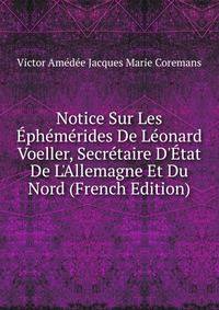 Notice Sur Les ?ph?m?rides De L?onard Voeller, Secr?taire D'?tat De L'Allemagne Et Du Nord (French Edition)
