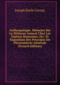 Anthropologie. Memoire Sur Le Metisme Animal Chez Les Especes Humaines, Etc: Et Exposition Des Principes De Physiometrie Generale (French Edition)