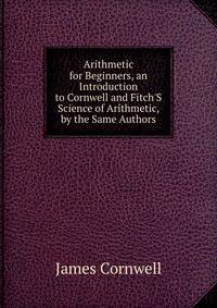 Arithmetic for Beginners, an Introduction to Cornwell and Fitch'S Science of Arithmetic, by the Same Authors