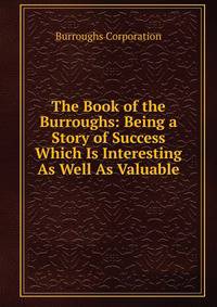 The Book of the Burroughs: Being a Story of Success Which Is Interesting As Well As Valuable