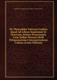 De Thucydidis Vaticani Codicis Quod Ad Libros Septimum Et Octavum Attinet Praestantia Cum Vallae Historia Belli Peloponnesiaci Interpretatione Collata (Latin Edition)