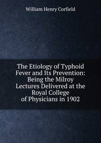 The Etiology of Typhoid Fever and Its Prevention: Being the Milroy Lectures Delivered at the Royal College of Physicians in 1902