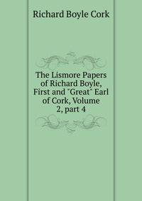 The Lismore Papers of Richard Boyle, First and "Great" Earl of Cork, Volume 2, part 4