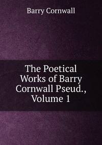 The Poetical Works of Barry Cornwall Pseud., Volume 1