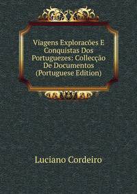 Viagens Exploracoes E Conquistas Dos Portuguezes: Colleccao De Documentos (Portuguese Edition)