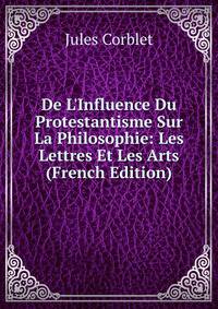 De L'Influence Du Protestantisme Sur La Philosophie: Les Lettres Et Les Arts (French Edition)