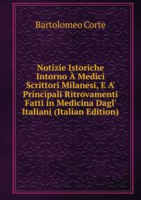 Notizie Istoriche Intorno ? Medici Scrittori Milanesi, E A' Principali Ritrovamenti Fatti in Medicina Dagl' Italiani (Italian Edition)