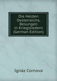 Die Helden Oesterreichs, Besungen in Kriegsliedern (German Edition)