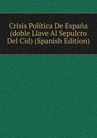 Crisis Politica De Espana (doble Llave Al Sepulcro Del Cid) (Spanish Edition)