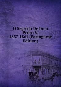 O Segredo De Dom Pedro V, 1837-1861 (Portuguese Edition)