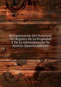 Reorganizacion Del Notariado Del Registro De La Propiedad Y De La Administracion De Justicia (Spanish Edition)