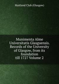Munimenta Alme Universitatis Glasguensis. Records of the University of Glasgow, from its foundation till 1727 Volume 2