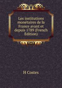 Les institutions monetaires de la France avant et depuis 1789 (French Edition)