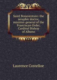Saint Bonaventure: the seraphic doctor, minister-general of the Franciscan Order, Cardinal Bishop of Albano