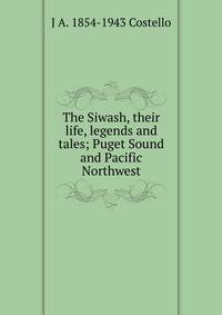 The Siwash, their life, legends and tales; Puget Sound and Pacific Northwest