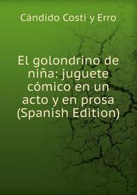 El golondrino de nina: juguete comico en un acto y en prosa (Spanish Edition)